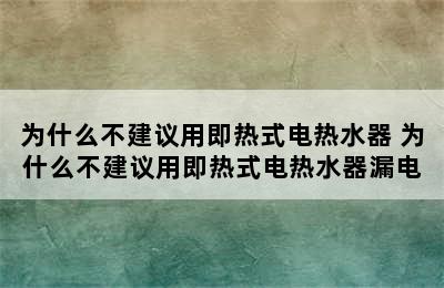 为什么不建议用即热式电热水器 为什么不建议用即热式电热水器漏电